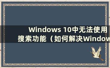 Windows 10中无法使用搜索功能（如何解决Windows 10无法搜索的问题）